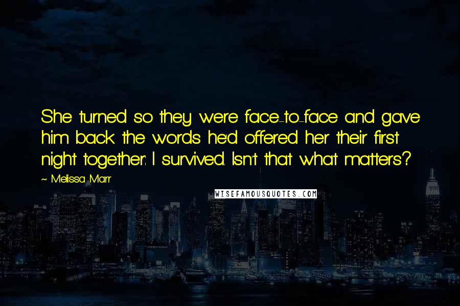 Melissa Marr Quotes: She turned so they were face-to-face and gave him back the words he'd offered her their first night together: I survived. Isn't that what matters?