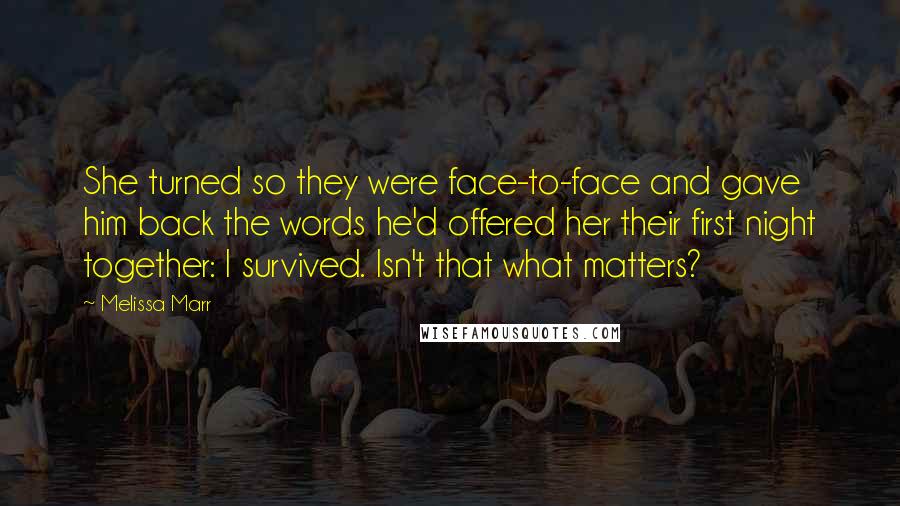 Melissa Marr Quotes: She turned so they were face-to-face and gave him back the words he'd offered her their first night together: I survived. Isn't that what matters?