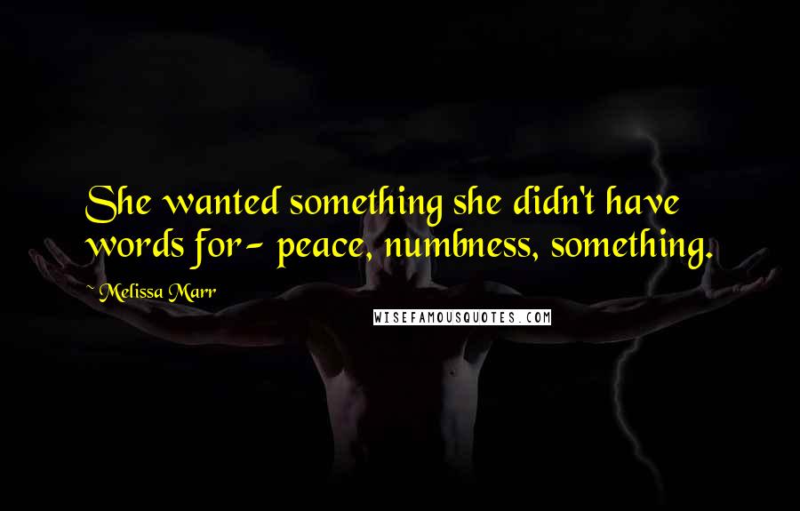Melissa Marr Quotes: She wanted something she didn't have words for- peace, numbness, something.