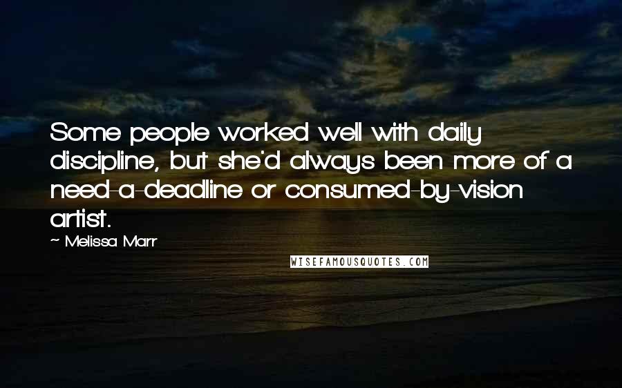 Melissa Marr Quotes: Some people worked well with daily discipline, but she'd always been more of a need-a-deadline or consumed-by-vision artist.