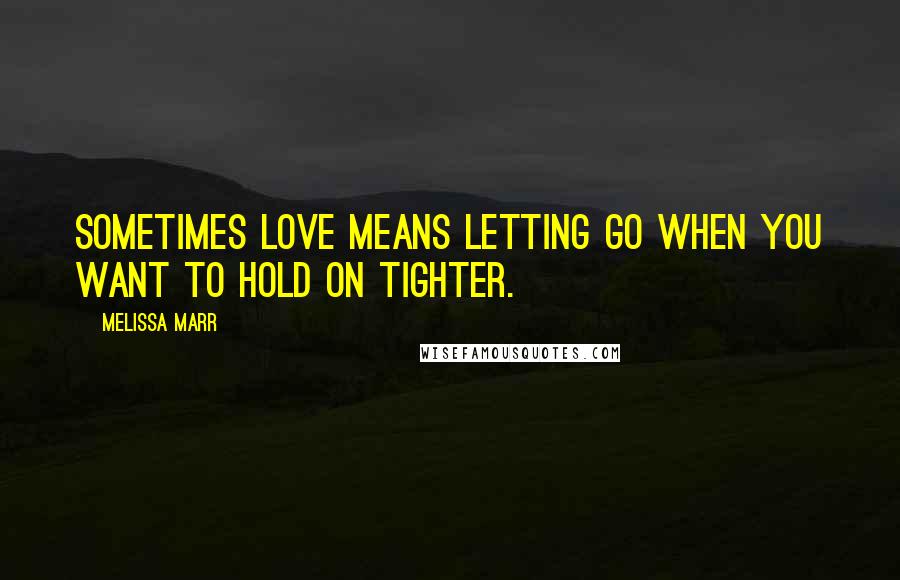 Melissa Marr Quotes: Sometimes love means letting go when you want to hold on tighter.