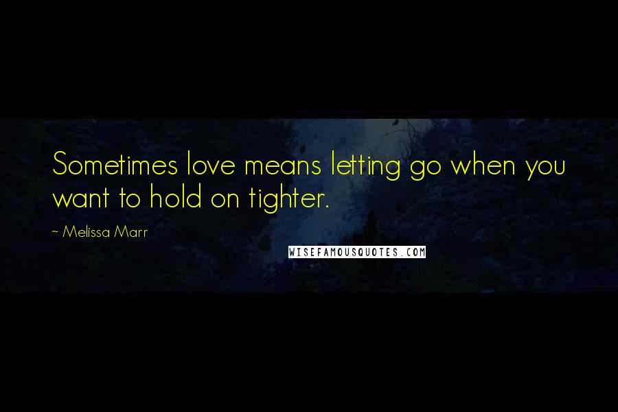 Melissa Marr Quotes: Sometimes love means letting go when you want to hold on tighter.