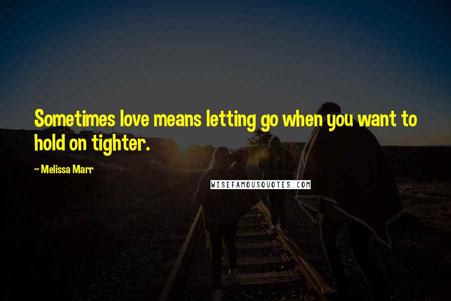 Melissa Marr Quotes: Sometimes love means letting go when you want to hold on tighter.