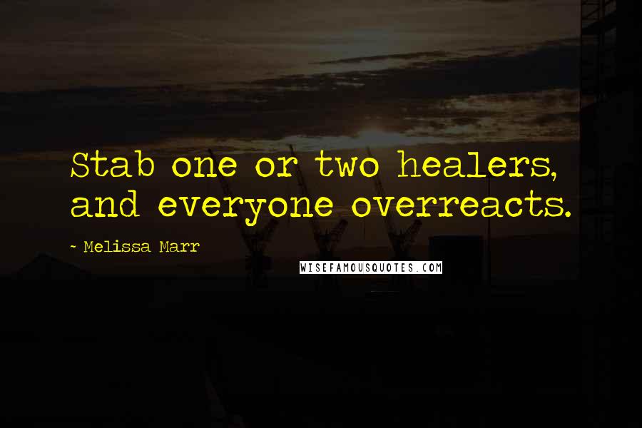 Melissa Marr Quotes: Stab one or two healers, and everyone overreacts.