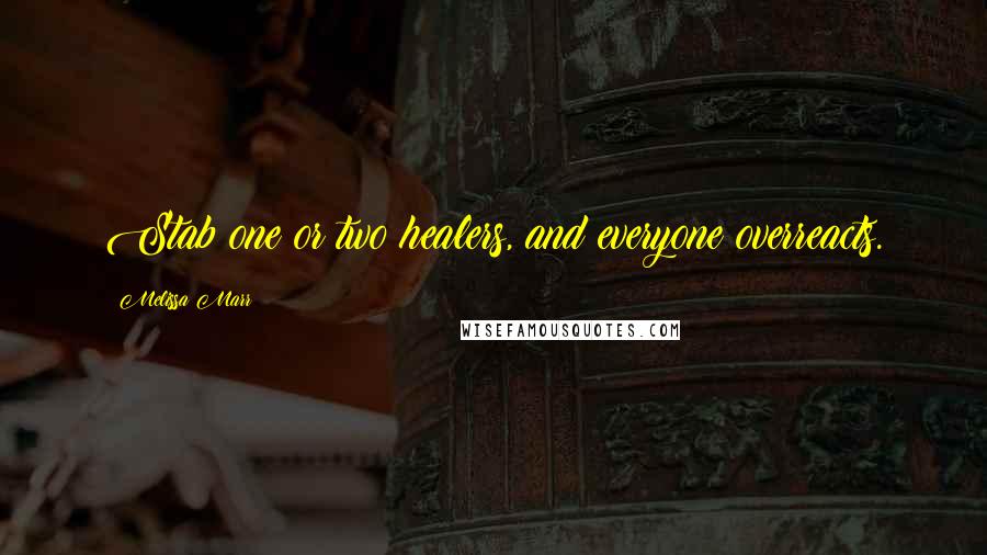 Melissa Marr Quotes: Stab one or two healers, and everyone overreacts.