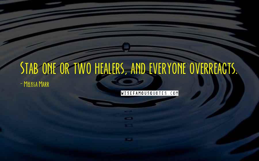 Melissa Marr Quotes: Stab one or two healers, and everyone overreacts.