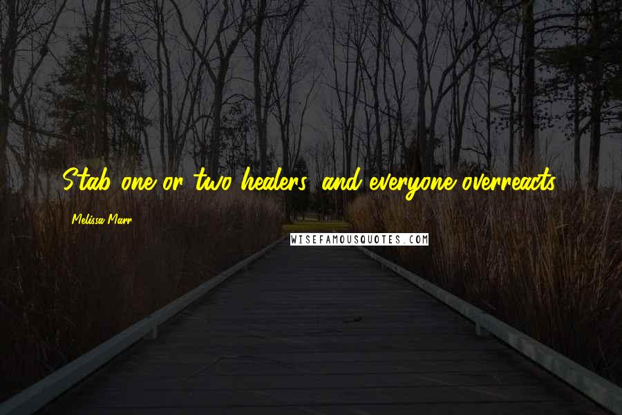 Melissa Marr Quotes: Stab one or two healers, and everyone overreacts.