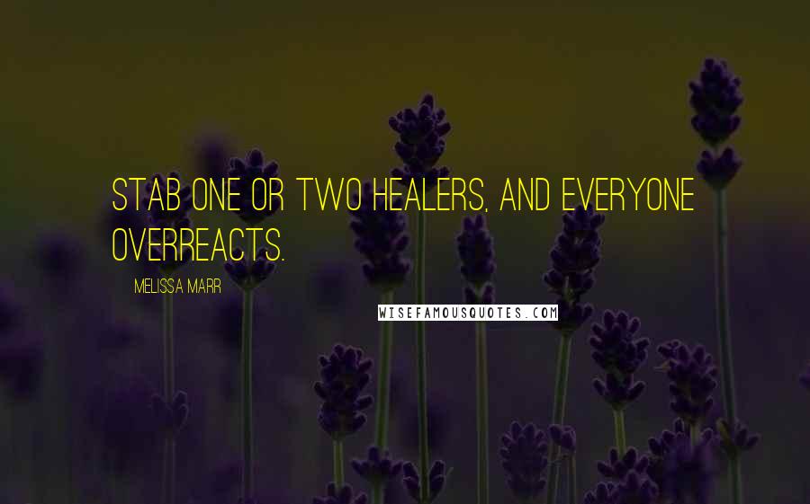 Melissa Marr Quotes: Stab one or two healers, and everyone overreacts.