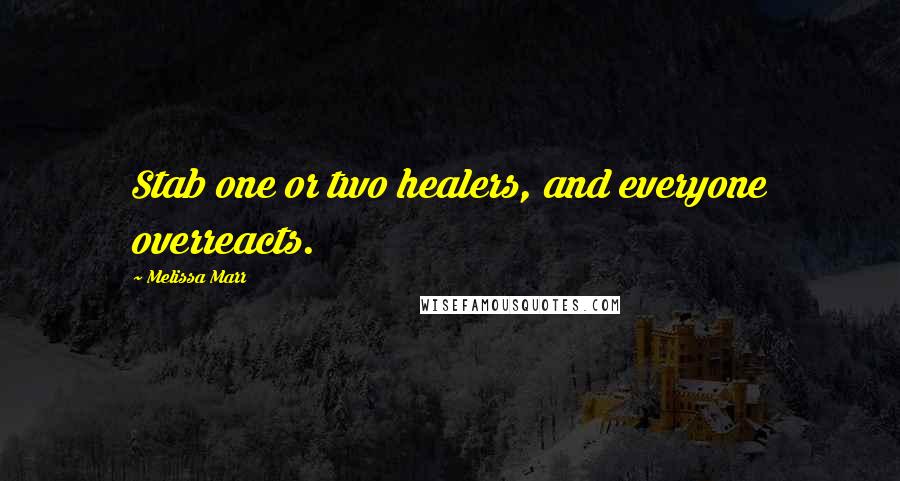 Melissa Marr Quotes: Stab one or two healers, and everyone overreacts.