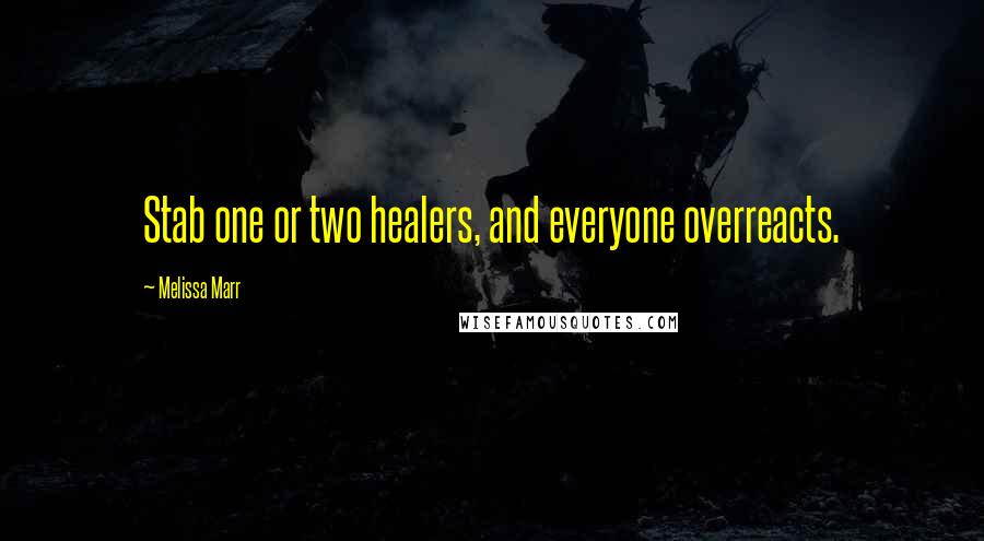 Melissa Marr Quotes: Stab one or two healers, and everyone overreacts.