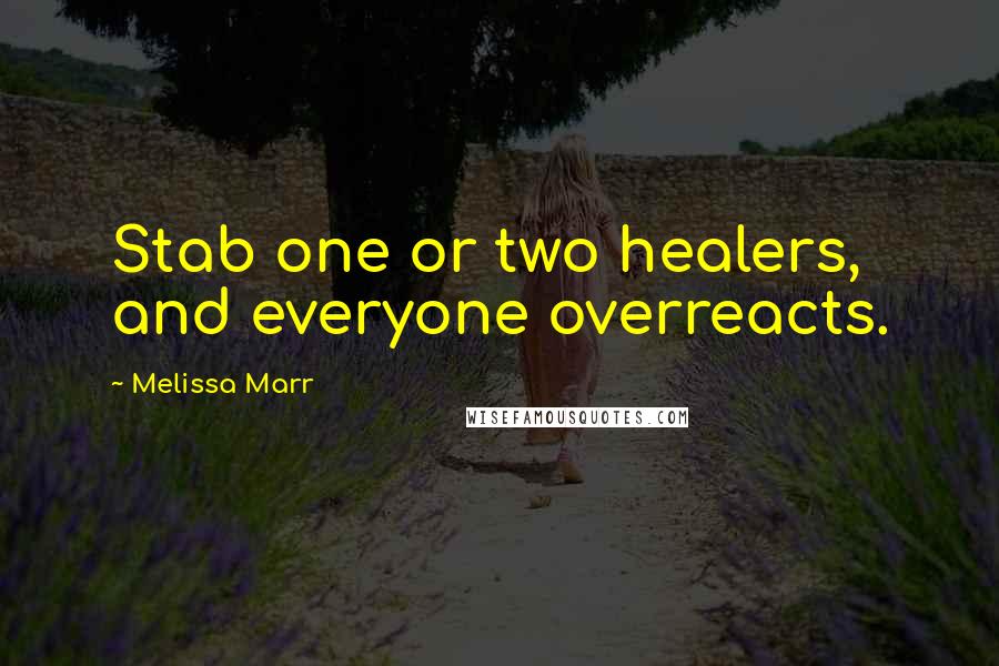 Melissa Marr Quotes: Stab one or two healers, and everyone overreacts.