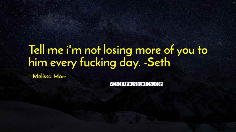 Melissa Marr Quotes: Tell me i'm not losing more of you to him every fucking day. -Seth