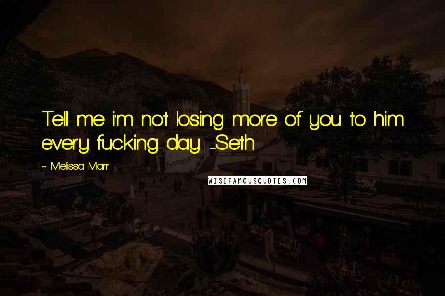 Melissa Marr Quotes: Tell me i'm not losing more of you to him every fucking day. -Seth