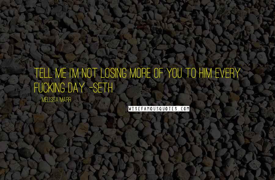 Melissa Marr Quotes: Tell me i'm not losing more of you to him every fucking day. -Seth
