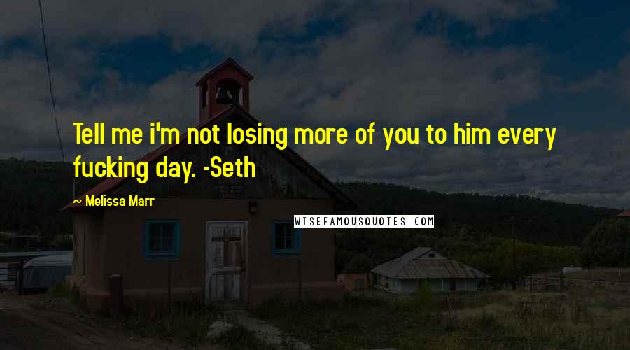 Melissa Marr Quotes: Tell me i'm not losing more of you to him every fucking day. -Seth