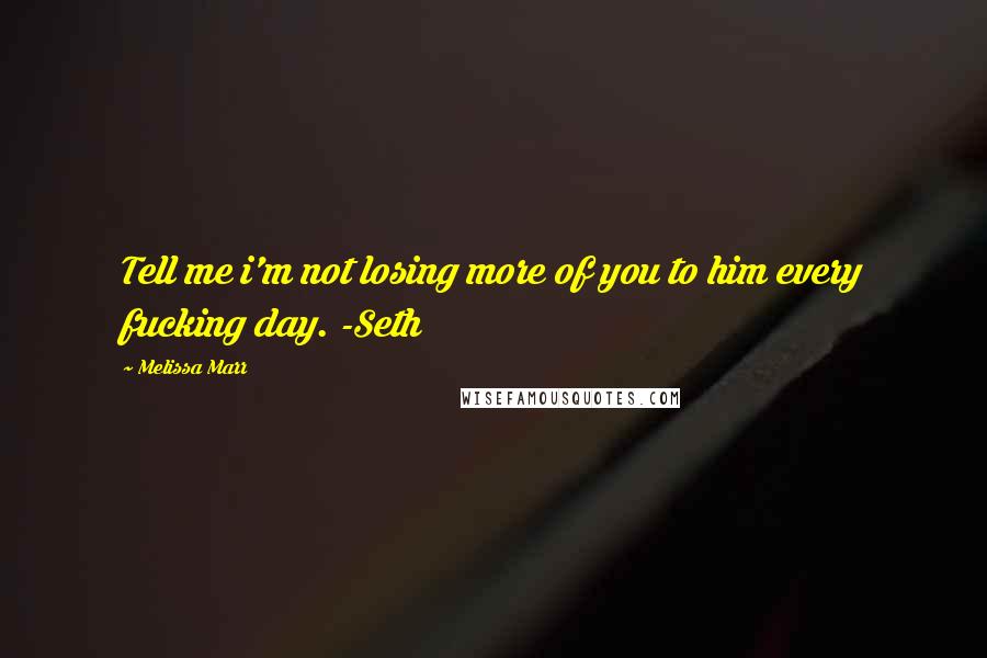 Melissa Marr Quotes: Tell me i'm not losing more of you to him every fucking day. -Seth