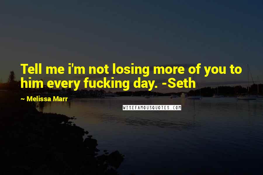 Melissa Marr Quotes: Tell me i'm not losing more of you to him every fucking day. -Seth