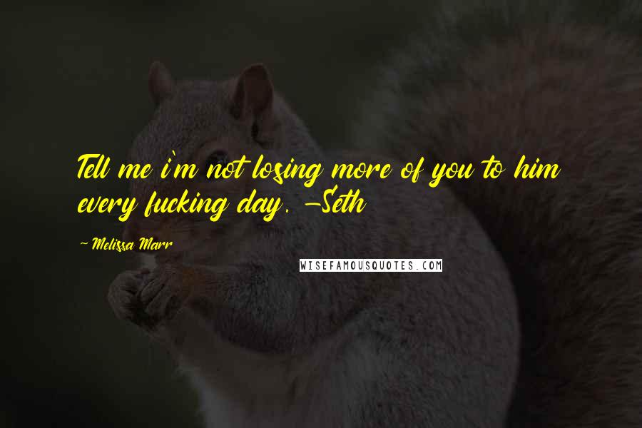 Melissa Marr Quotes: Tell me i'm not losing more of you to him every fucking day. -Seth