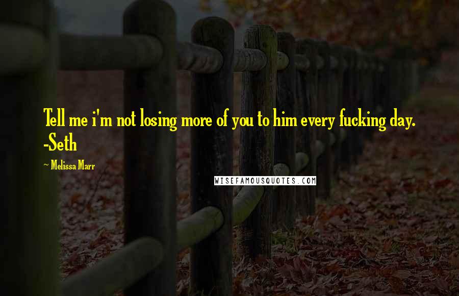 Melissa Marr Quotes: Tell me i'm not losing more of you to him every fucking day. -Seth