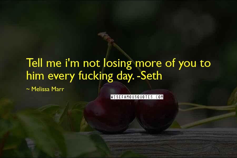 Melissa Marr Quotes: Tell me i'm not losing more of you to him every fucking day. -Seth