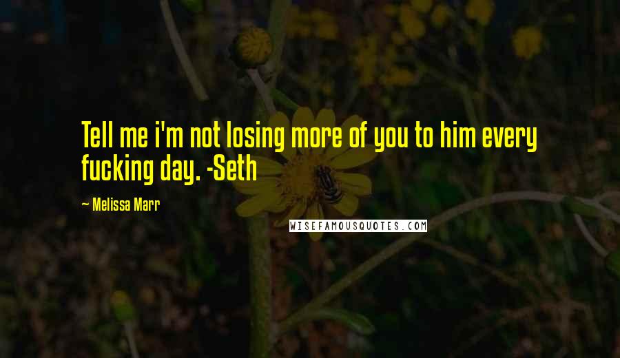 Melissa Marr Quotes: Tell me i'm not losing more of you to him every fucking day. -Seth