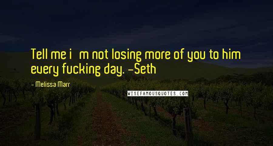 Melissa Marr Quotes: Tell me i'm not losing more of you to him every fucking day. -Seth