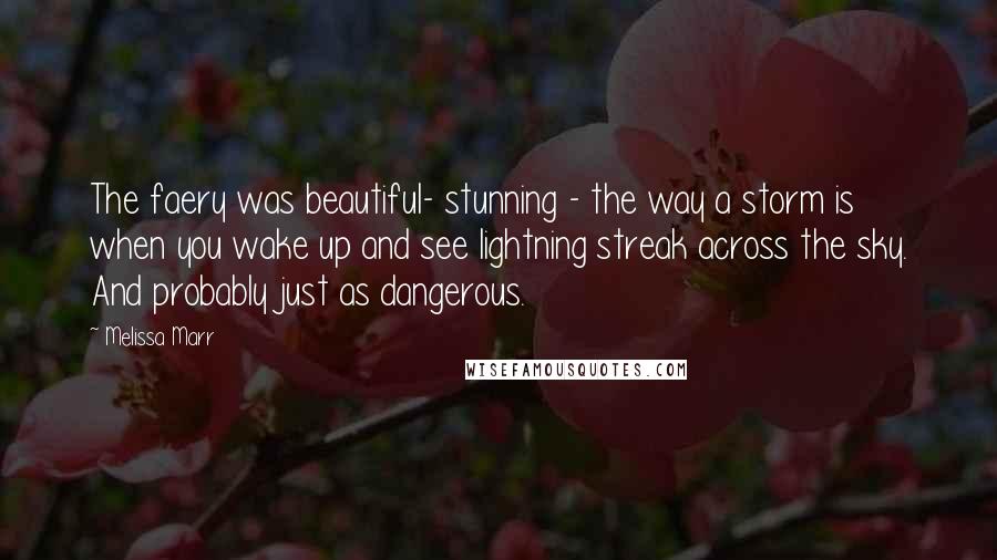 Melissa Marr Quotes: The faery was beautiful- stunning - the way a storm is when you wake up and see lightning streak across the sky. And probably just as dangerous.