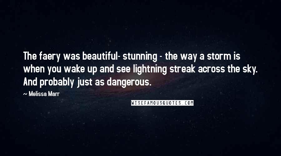 Melissa Marr Quotes: The faery was beautiful- stunning - the way a storm is when you wake up and see lightning streak across the sky. And probably just as dangerous.