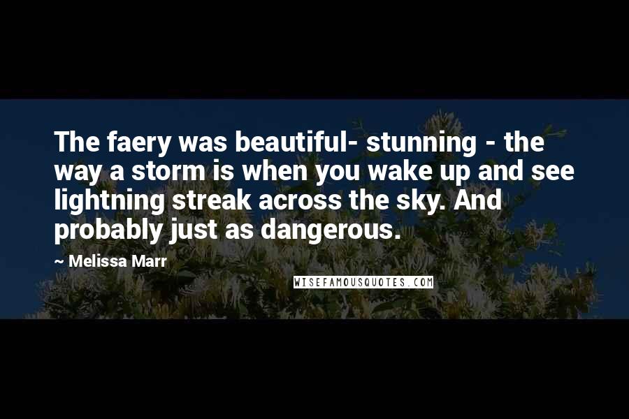 Melissa Marr Quotes: The faery was beautiful- stunning - the way a storm is when you wake up and see lightning streak across the sky. And probably just as dangerous.