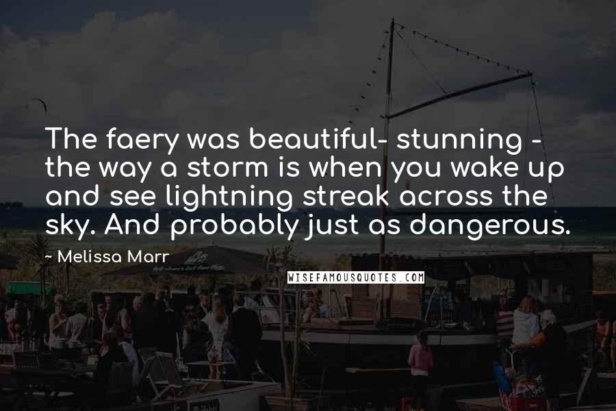 Melissa Marr Quotes: The faery was beautiful- stunning - the way a storm is when you wake up and see lightning streak across the sky. And probably just as dangerous.