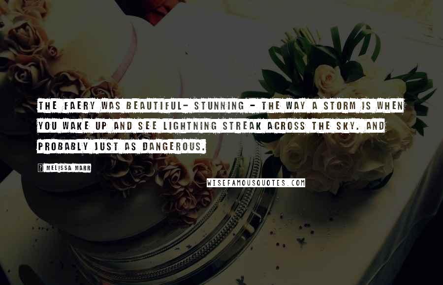 Melissa Marr Quotes: The faery was beautiful- stunning - the way a storm is when you wake up and see lightning streak across the sky. And probably just as dangerous.