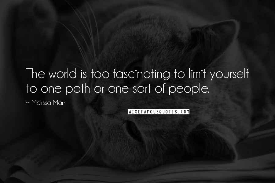 Melissa Marr Quotes: The world is too fascinating to limit yourself to one path or one sort of people.