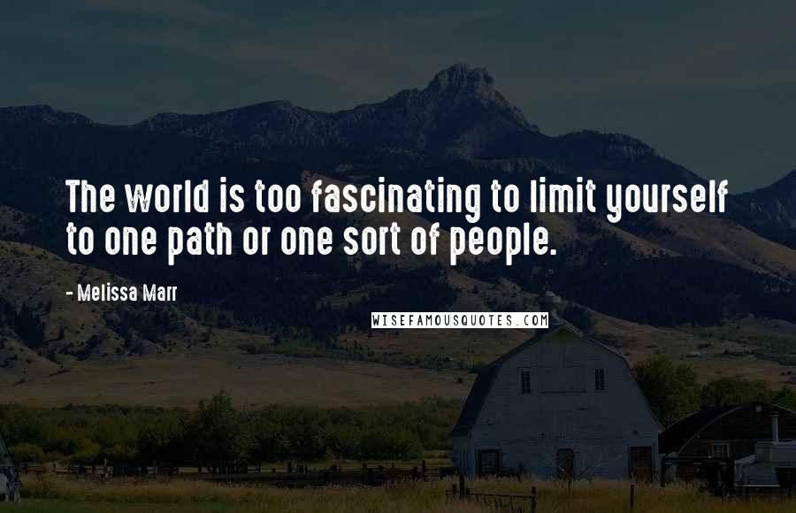 Melissa Marr Quotes: The world is too fascinating to limit yourself to one path or one sort of people.