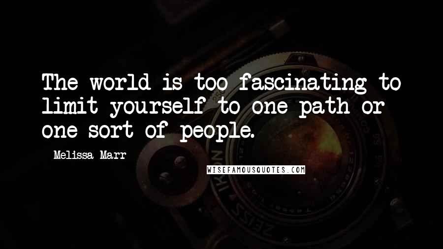 Melissa Marr Quotes: The world is too fascinating to limit yourself to one path or one sort of people.