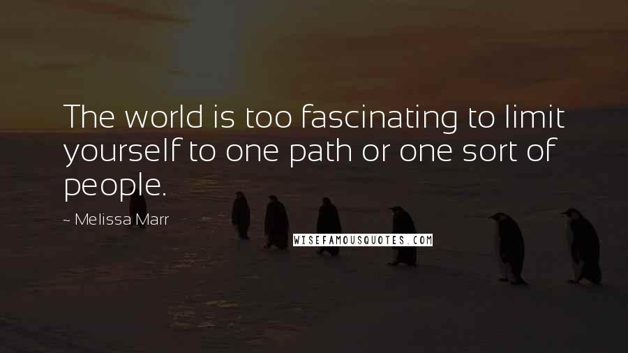 Melissa Marr Quotes: The world is too fascinating to limit yourself to one path or one sort of people.