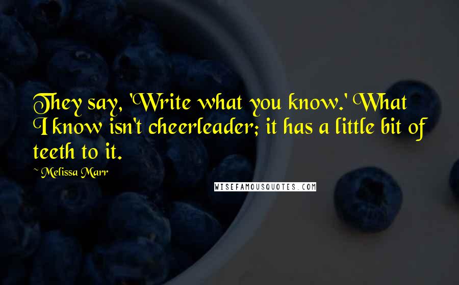 Melissa Marr Quotes: They say, 'Write what you know.' What I know isn't cheerleader; it has a little bit of teeth to it.