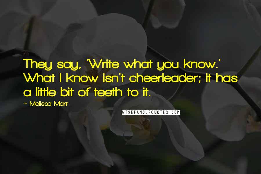 Melissa Marr Quotes: They say, 'Write what you know.' What I know isn't cheerleader; it has a little bit of teeth to it.