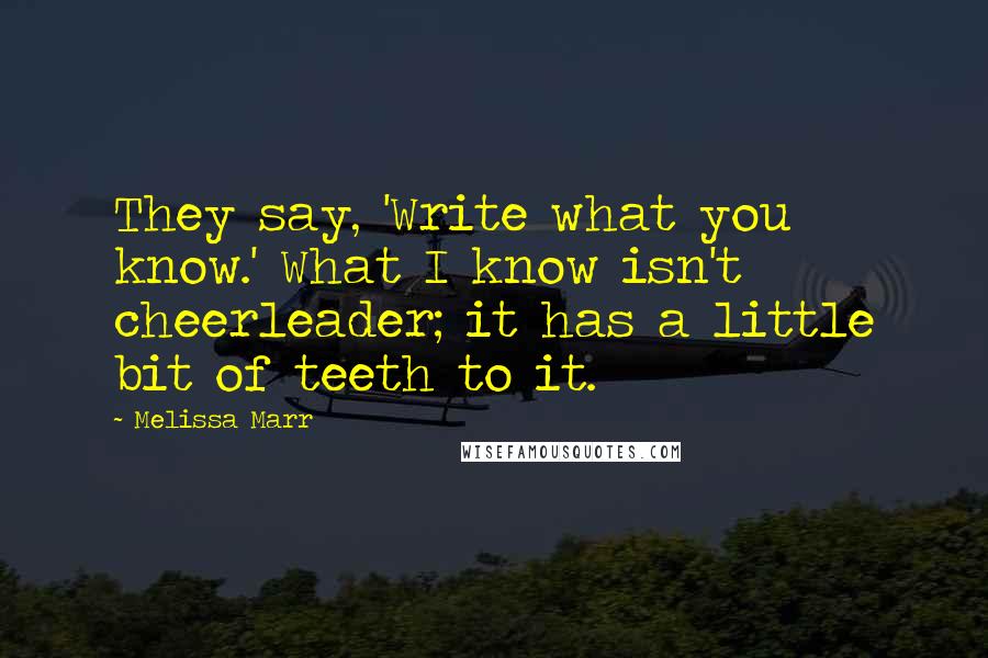 Melissa Marr Quotes: They say, 'Write what you know.' What I know isn't cheerleader; it has a little bit of teeth to it.