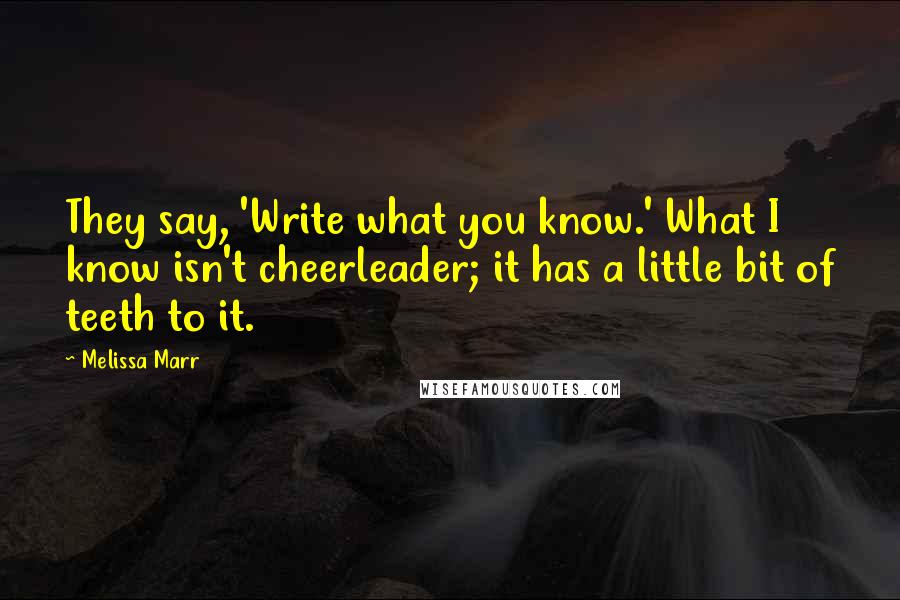 Melissa Marr Quotes: They say, 'Write what you know.' What I know isn't cheerleader; it has a little bit of teeth to it.