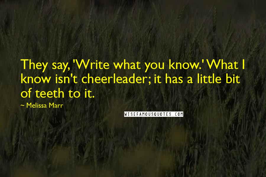 Melissa Marr Quotes: They say, 'Write what you know.' What I know isn't cheerleader; it has a little bit of teeth to it.