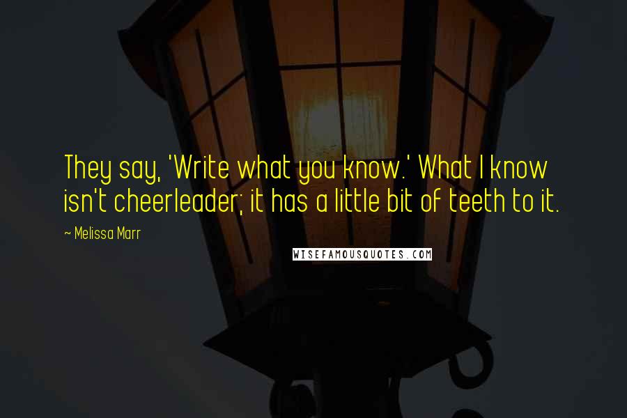 Melissa Marr Quotes: They say, 'Write what you know.' What I know isn't cheerleader; it has a little bit of teeth to it.