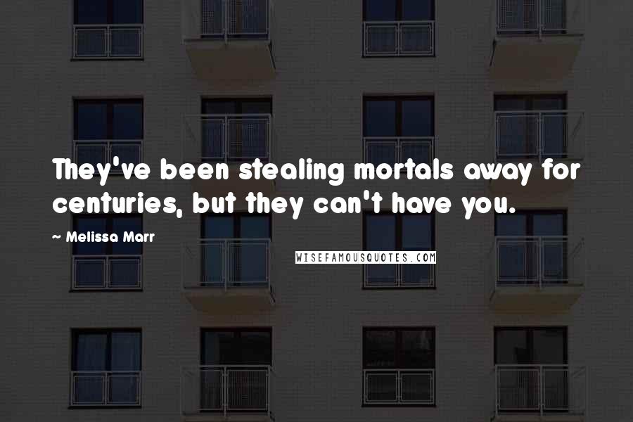 Melissa Marr Quotes: They've been stealing mortals away for centuries, but they can't have you.