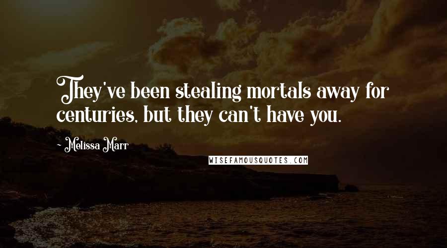 Melissa Marr Quotes: They've been stealing mortals away for centuries, but they can't have you.