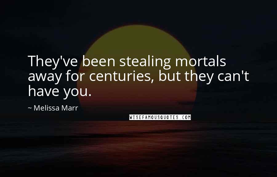 Melissa Marr Quotes: They've been stealing mortals away for centuries, but they can't have you.