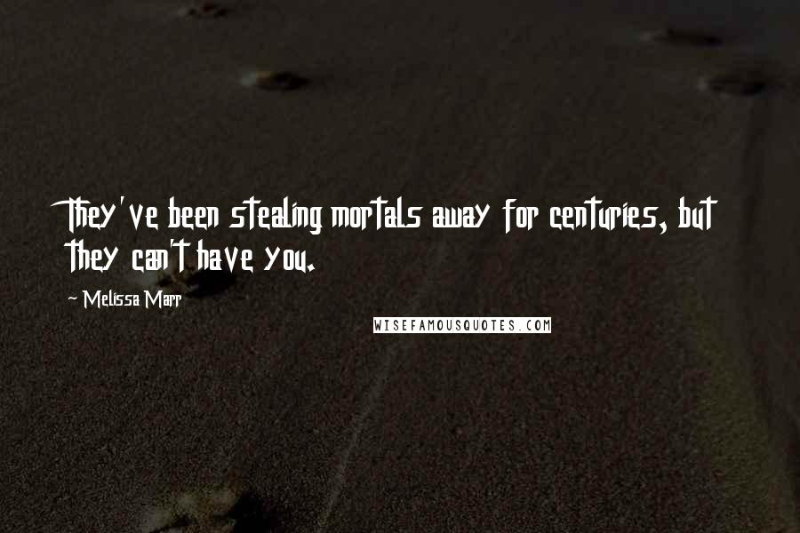 Melissa Marr Quotes: They've been stealing mortals away for centuries, but they can't have you.