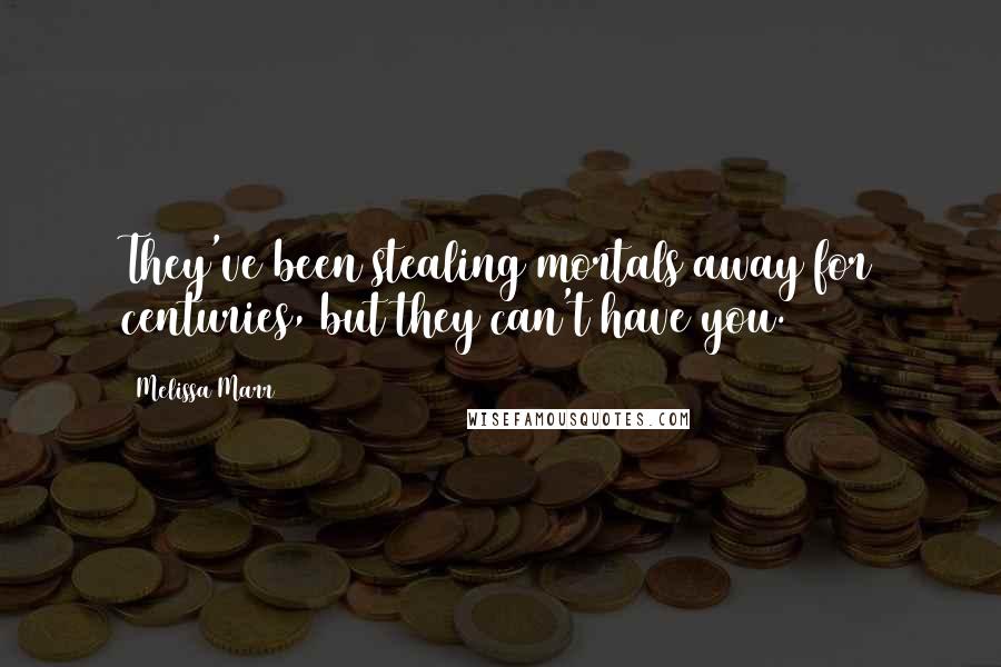 Melissa Marr Quotes: They've been stealing mortals away for centuries, but they can't have you.