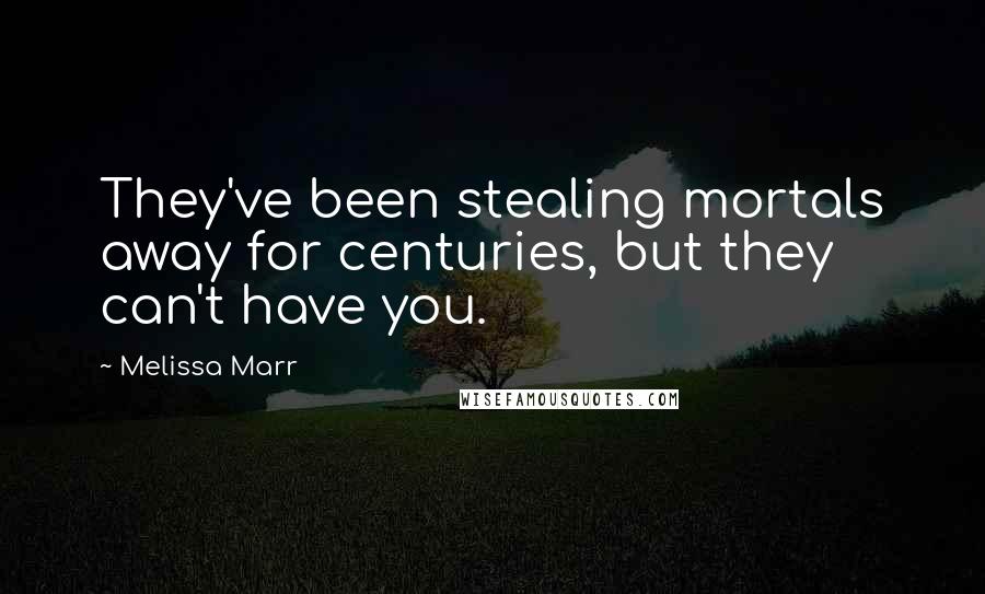 Melissa Marr Quotes: They've been stealing mortals away for centuries, but they can't have you.