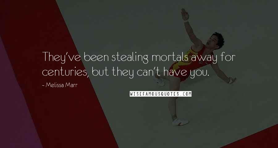 Melissa Marr Quotes: They've been stealing mortals away for centuries, but they can't have you.