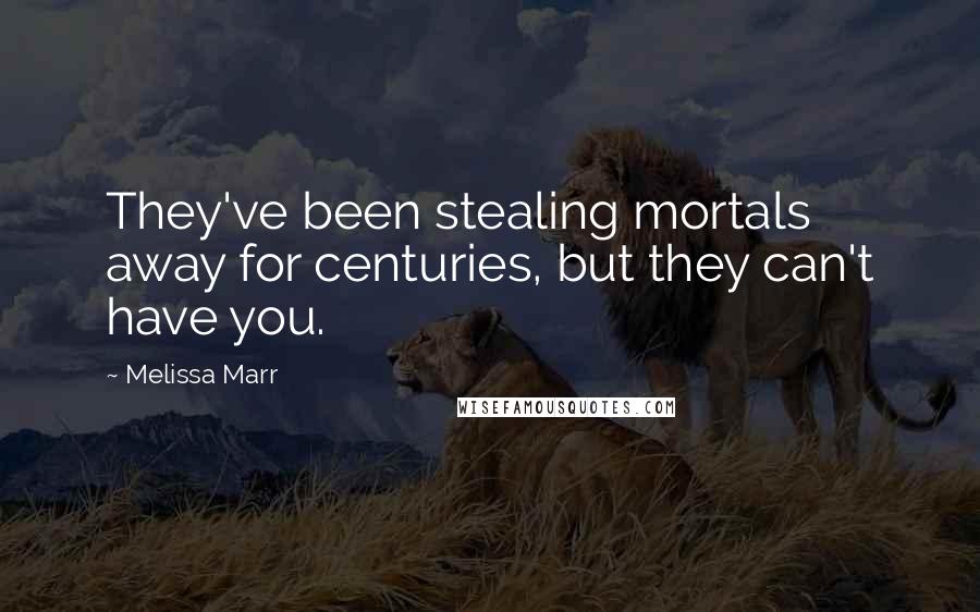 Melissa Marr Quotes: They've been stealing mortals away for centuries, but they can't have you.