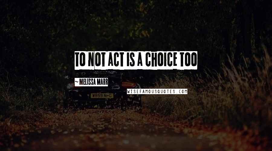 Melissa Marr Quotes: to not act is a choice too